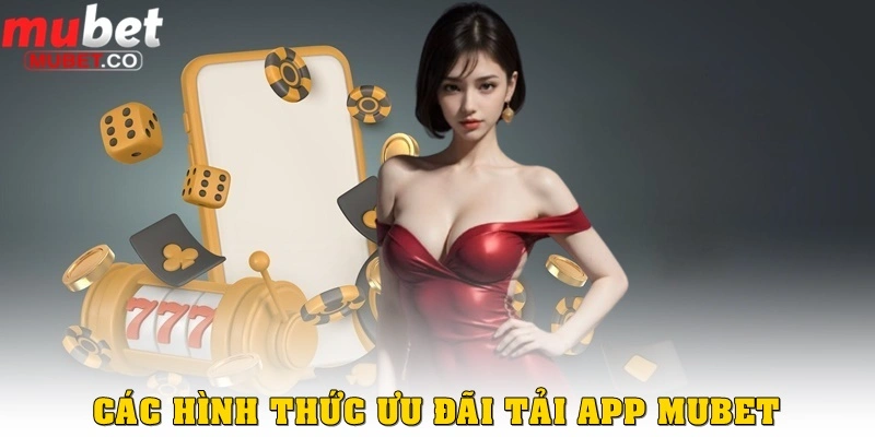 Khuyến mãi tải app – Cơ hội vàng dành cho người chơi hiện đại 3 Các hình thức khuyến mãi tải app ở Mubet