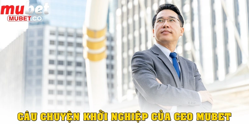 CEO Mubet – Lê Hoàng Nam, Nhà Lãnh Đạo Đầy Bản Lĩnh 1 Câu chuyện khởi nghiệp của CEO Mubet