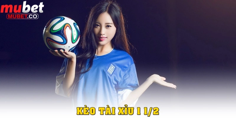 Cách đánh kèo tài xỉu bóng đá chuẩn năm 2026 tại Mubet 3 Kèo tài xỉu 1 1 ⁄ 2
