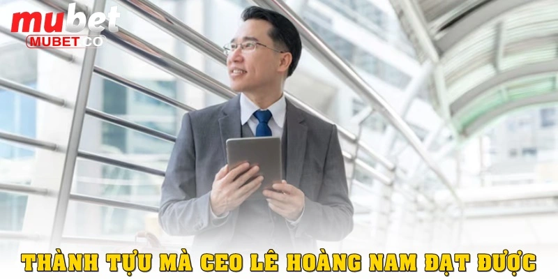 CEO Mubet – Lê Hoàng Nam, Nhà Lãnh Đạo Đầy Bản Lĩnh 3 Những thành tựu mà CEO Lê Hoàng Nam đã đạt được